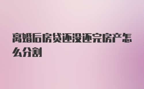 离婚后房贷还没还完房产怎么分割