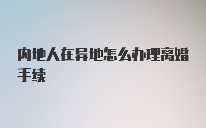 内地人在异地怎么办理离婚手续