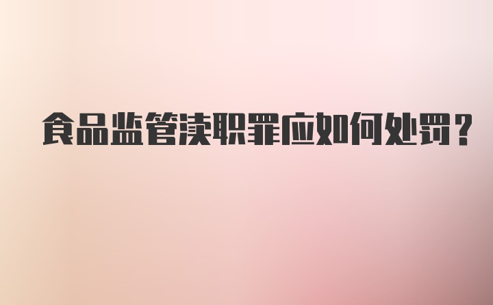 食品监管渎职罪应如何处罚？