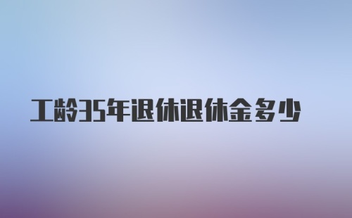 工龄35年退休退休金多少