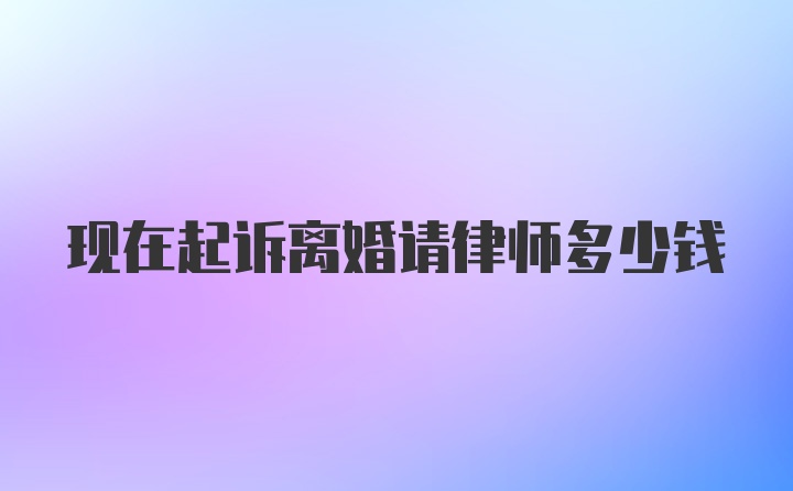 现在起诉离婚请律师多少钱