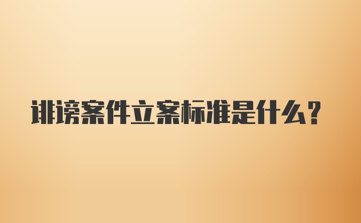 诽谤案件立案标准是什么?