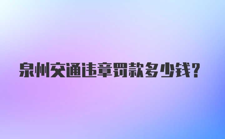 泉州交通违章罚款多少钱?