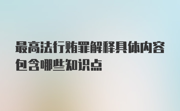 最高法行贿罪解释具体内容包含哪些知识点