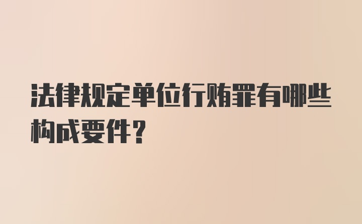 法律规定单位行贿罪有哪些构成要件？