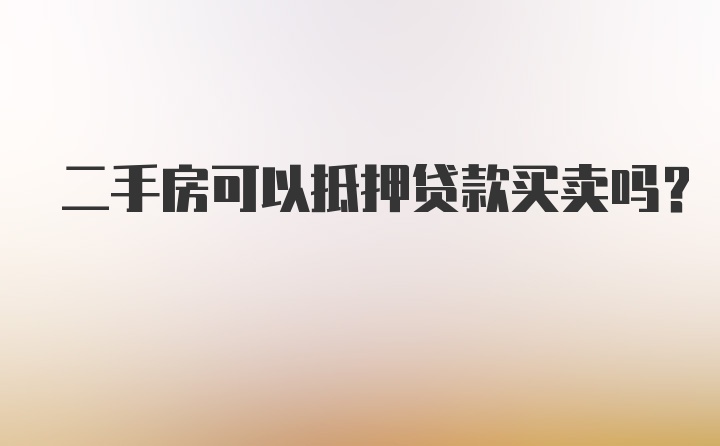 二手房可以抵押贷款买卖吗？