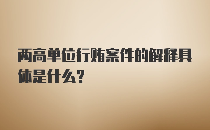 两高单位行贿案件的解释具体是什么？