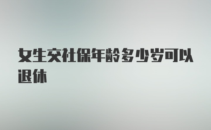 女生交社保年龄多少岁可以退休