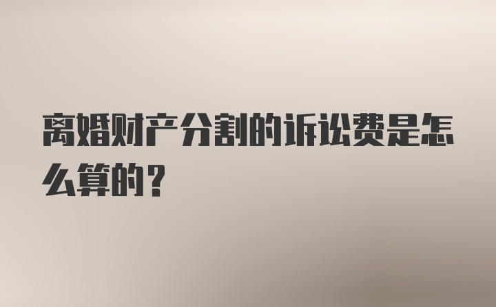 离婚财产分割的诉讼费是怎么算的？