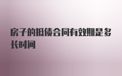 房子的抵债合同有效期是多长时间