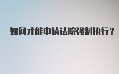 如何才能申请法院强制执行？