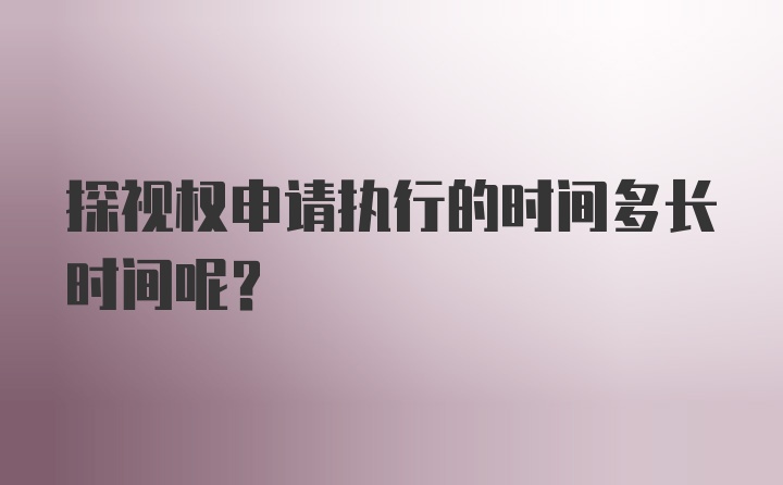 探视权申请执行的时间多长时间呢？