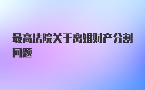 最高法院关于离婚财产分割问题