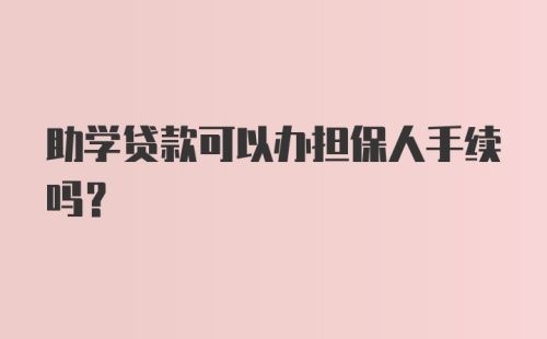 助学贷款可以办担保人手续吗？