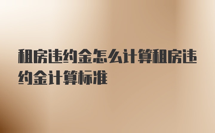 租房违约金怎么计算租房违约金计算标准