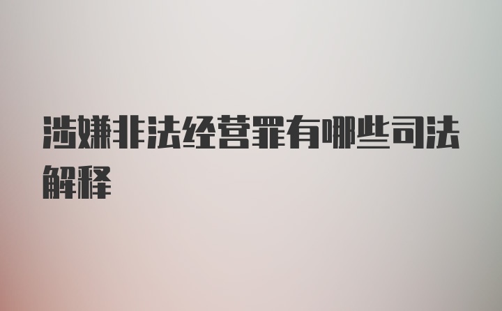 涉嫌非法经营罪有哪些司法解释