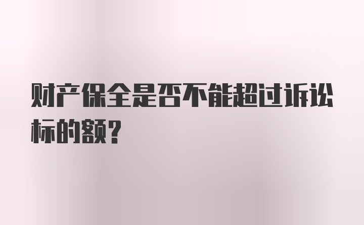 财产保全是否不能超过诉讼标的额？