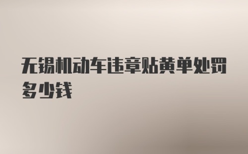 无锡机动车违章贴黄单处罚多少钱