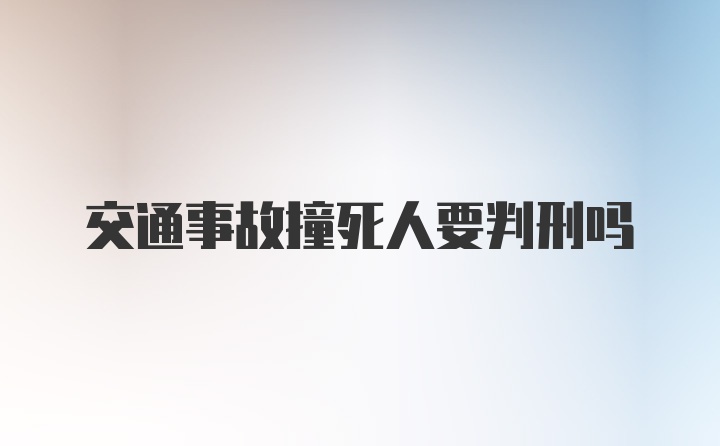 交通事故撞死人要判刑吗