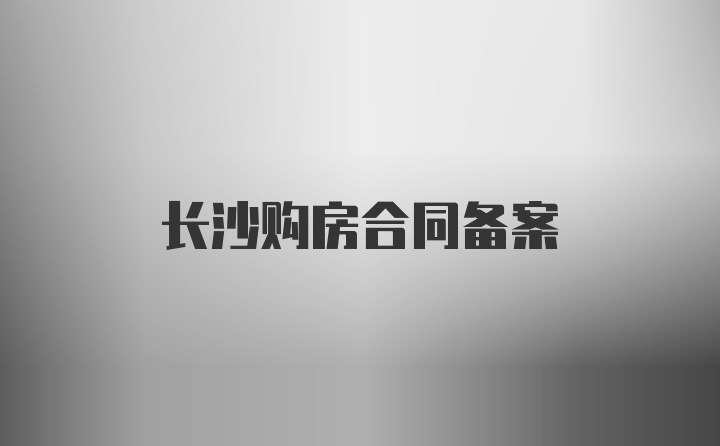 长沙购房合同备案