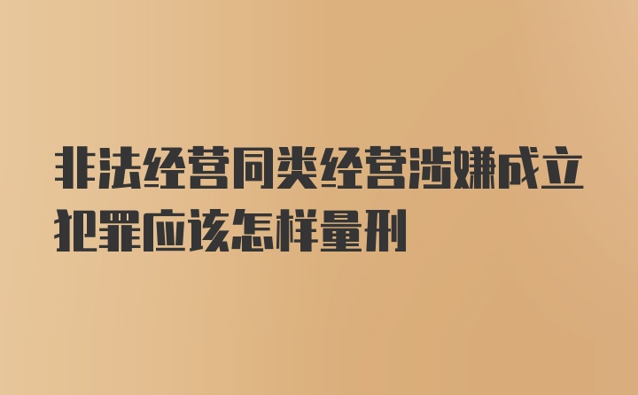 非法经营同类经营涉嫌成立犯罪应该怎样量刑