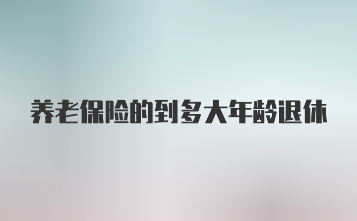 养老保险的到多大年龄退休