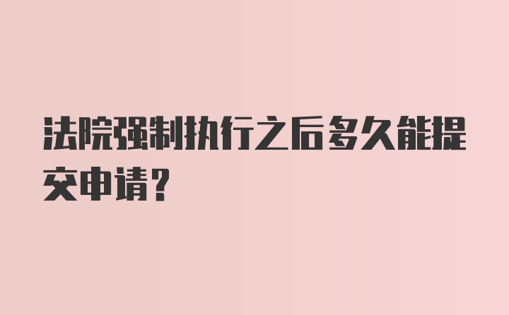 法院强制执行之后多久能提交申请?