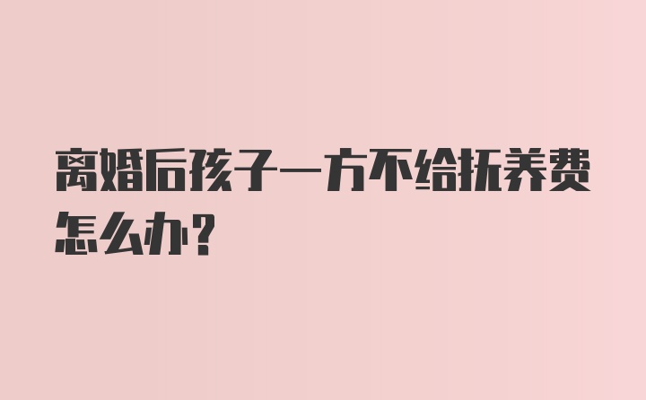 离婚后孩子一方不给抚养费怎么办？