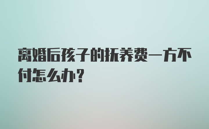 离婚后孩子的抚养费一方不付怎么办？