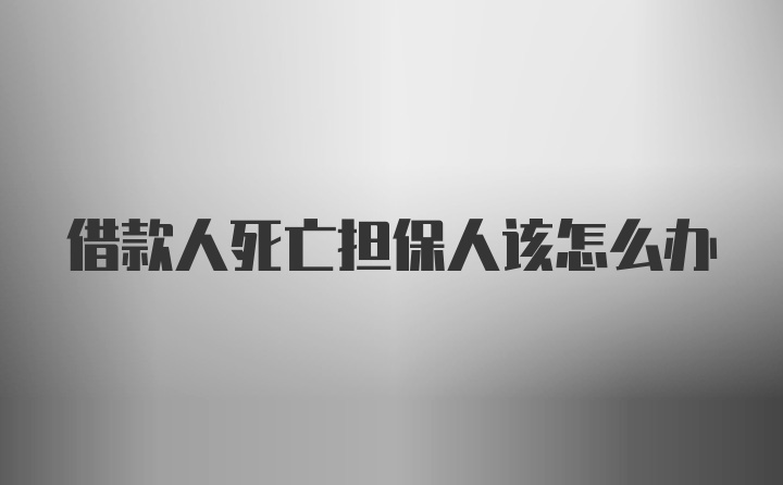 借款人死亡担保人该怎么办