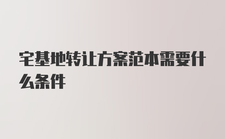 宅基地转让方案范本需要什么条件