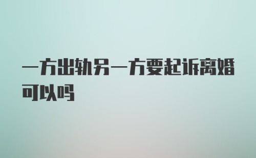 一方出轨另一方要起诉离婚可以吗