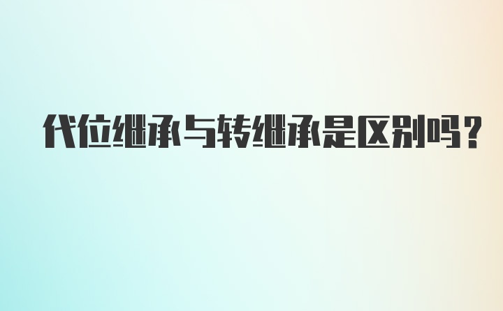 代位继承与转继承是区别吗?