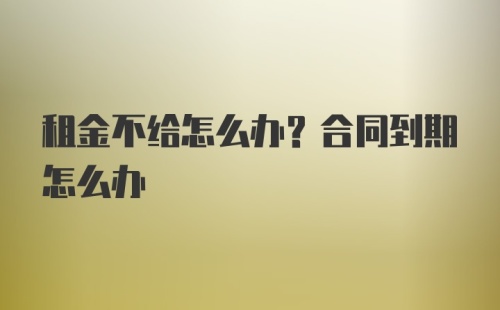 租金不给怎么办？合同到期怎么办