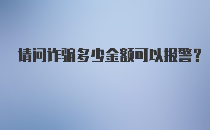 请问诈骗多少金额可以报警？