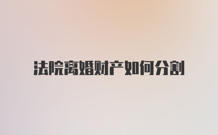 法院离婚财产如何分割