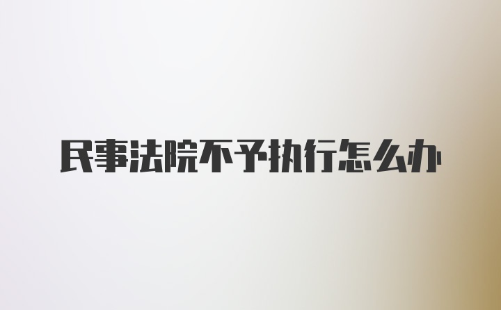 民事法院不予执行怎么办