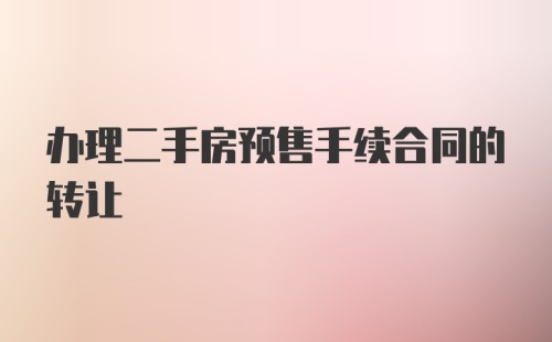 办理二手房预售手续合同的转让