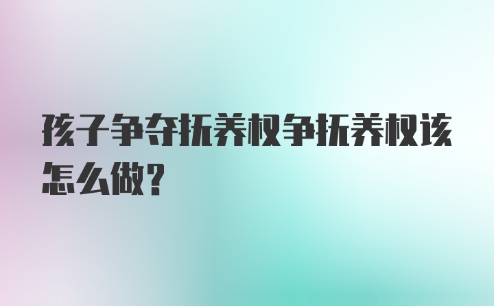 孩子争夺抚养权争抚养权该怎么做？