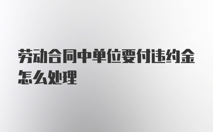 劳动合同中单位要付违约金怎么处理