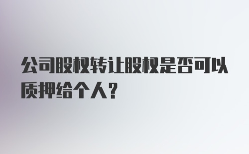 公司股权转让股权是否可以质押给个人？