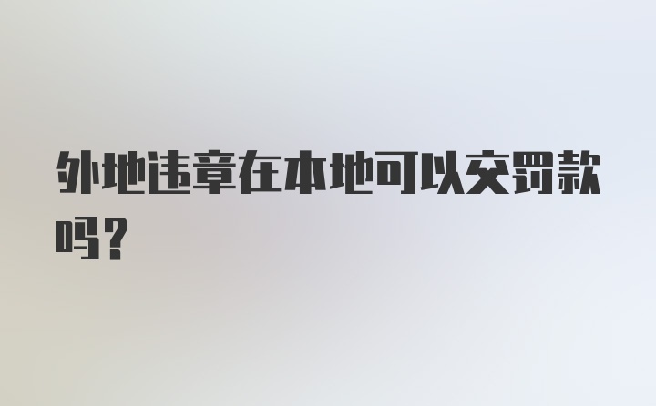 外地违章在本地可以交罚款吗？