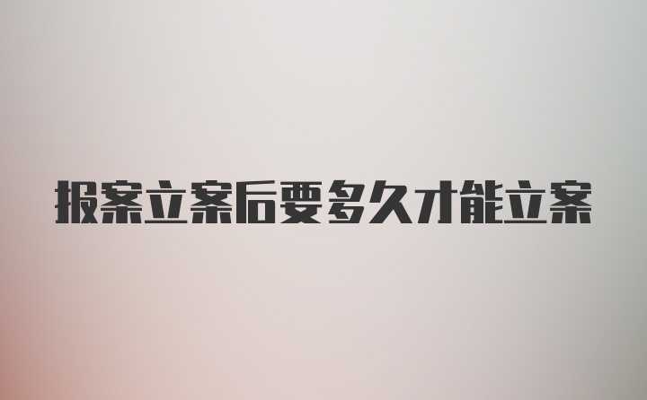 报案立案后要多久才能立案