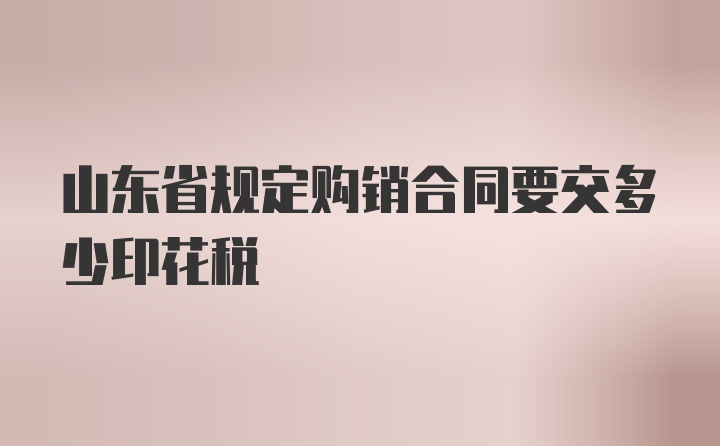 山东省规定购销合同要交多少印花税