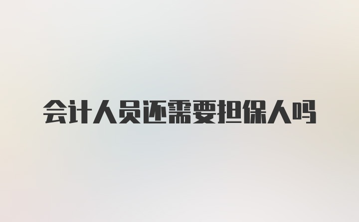 会计人员还需要担保人吗