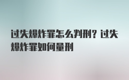 过失爆炸罪怎么判刑？过失爆炸罪如何量刑