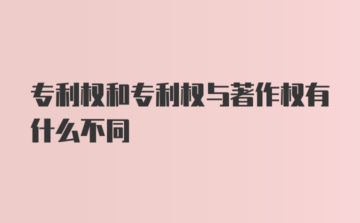 专利权和专利权与著作权有什么不同