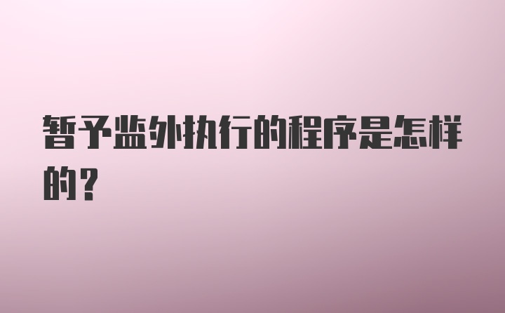 暂予监外执行的程序是怎样的?