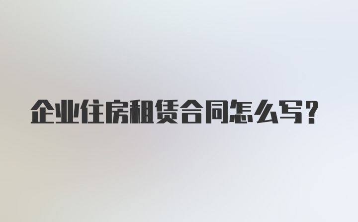 企业住房租赁合同怎么写？