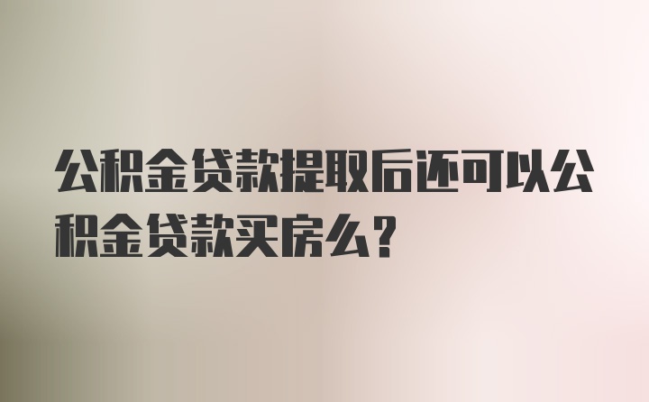 公积金贷款提取后还可以公积金贷款买房么？